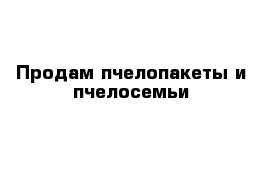 Продам пчелопакеты и пчелосемьи